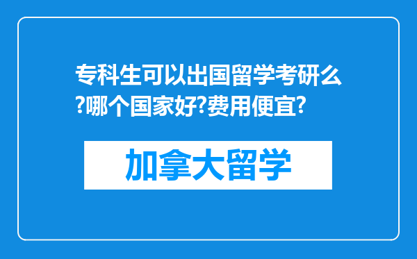 专科生可以出国留学考研么?哪个国家好?费用便宜?