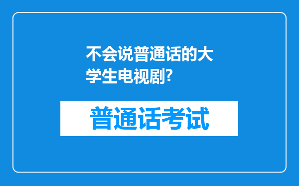 不会说普通话的大学生电视剧?