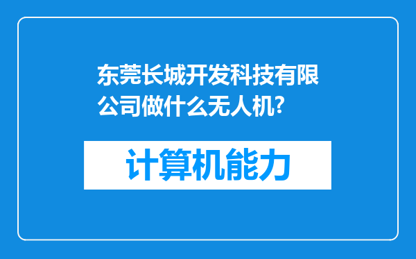 东莞长城开发科技有限公司做什么无人机?