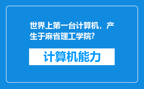 世界上第一台计算机，产生于麻省理工学院?