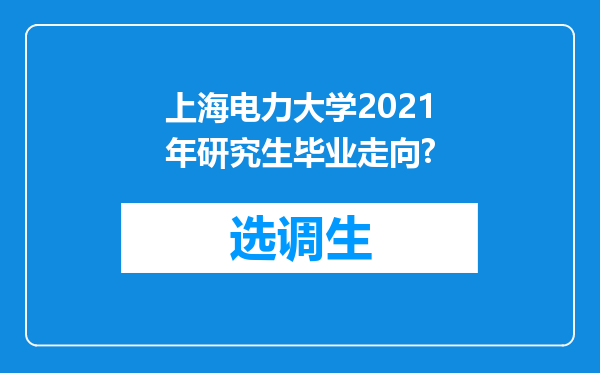 上海电力大学2021年研究生毕业走向?