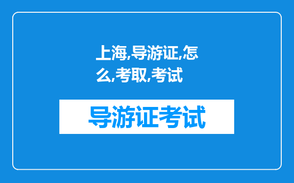 上海的导游证怎么考取考试成功几率大不大自学的话困难大不大