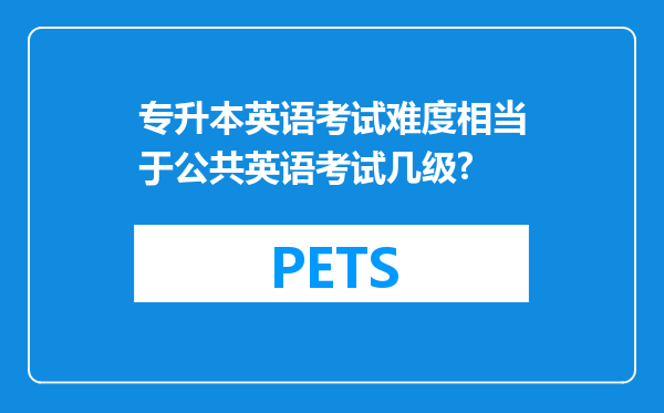 专升本英语考试难度相当于公共英语考试几级?