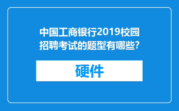 中国工商银行2019校园招聘考试的题型有哪些？