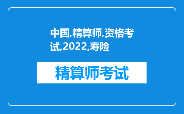 中国准精算师资格考试2022《非寿险精算》科目经典试题4（11-20）