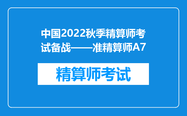 中国2022秋季精算师考试备战——准精算师A7