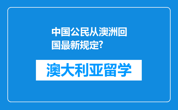 中国公民从澳洲回国最新规定?