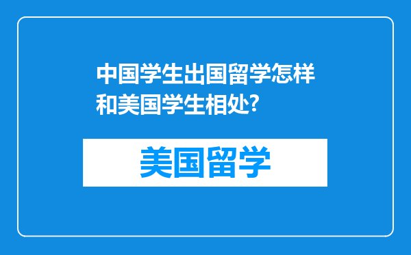 中国学生出国留学怎样和美国学生相处?