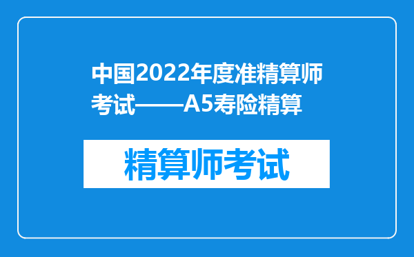 中国2022年度准精算师考试——A5寿险精算