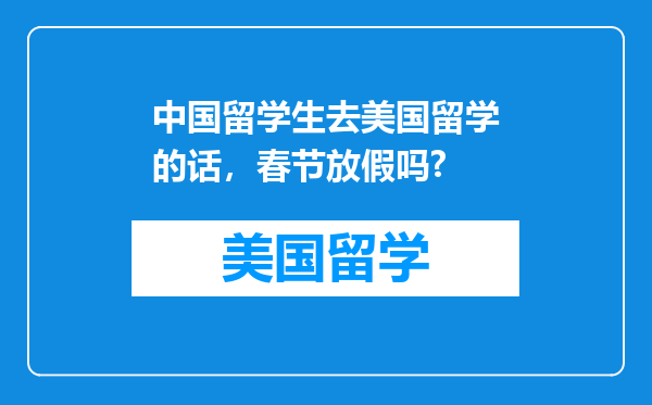 中国留学生去美国留学的话，春节放假吗?