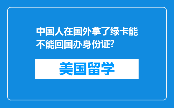 中国人在国外拿了绿卡能不能回国办身份证?