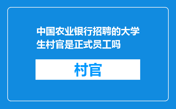 中国农业银行招聘的大学生村官是正式员工吗