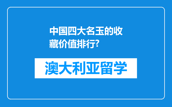 中国四大名玉的收藏价值排行?