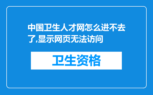 中国卫生人才网怎么进不去了,显示网页无法访问