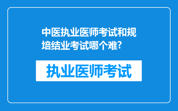 中医执业医师考试和规培结业考试哪个难?