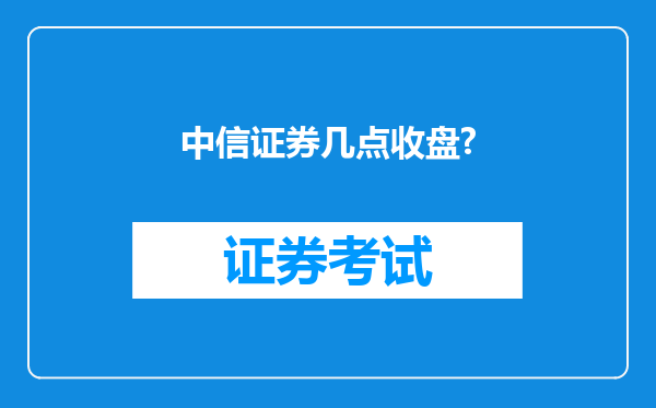 中信证券几点收盘?