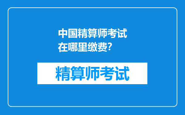 中国精算师考试在哪里缴费？