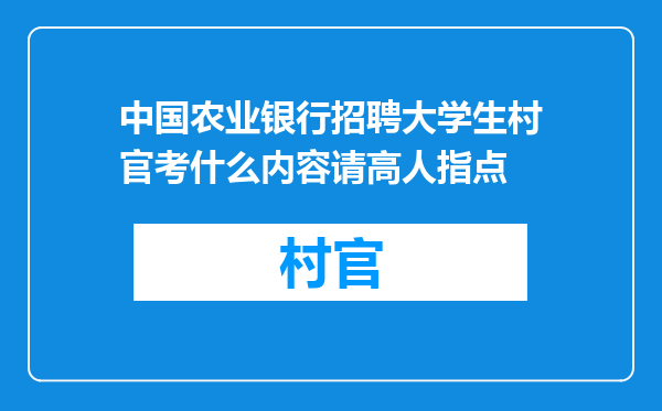 中国农业银行招聘大学生村官考什么内容请高人指点