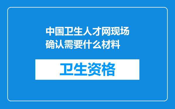 中国卫生人才网现场确认需要什么材料