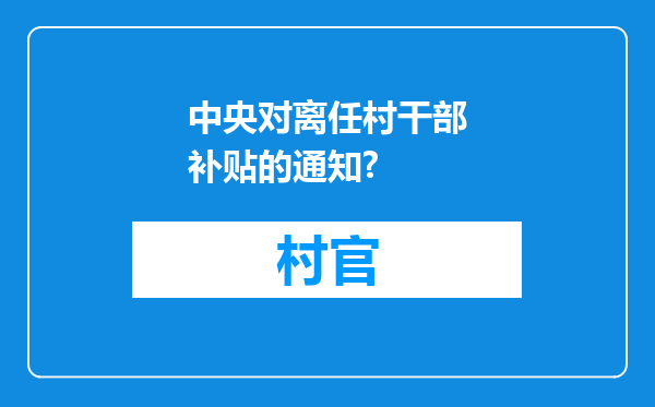 中央对离任村干部补贴的通知?