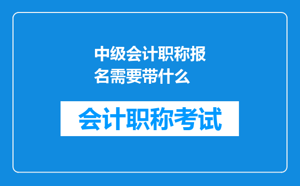 中级会计职称报名需要带什么