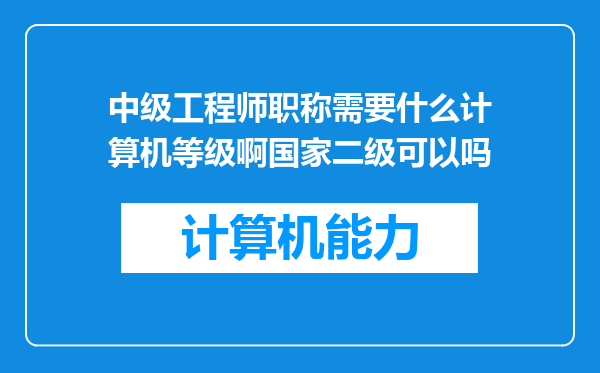 中级工程师职称需要什么计算机等级啊国家二级可以吗