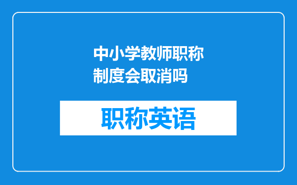 中小学教师职称制度会取消吗