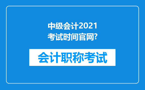 中级会计2021考试时间官网?