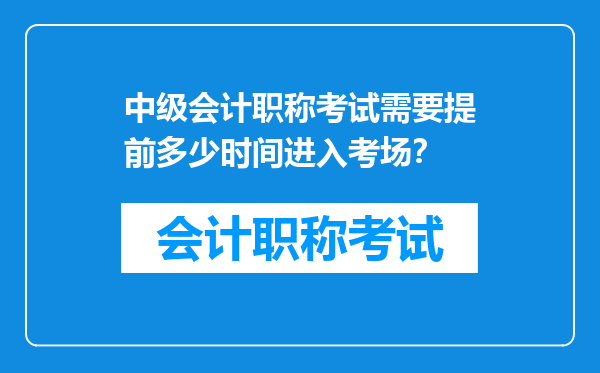 中级会计职称考试需要提前多少时间进入考场？