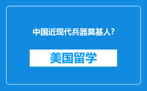 中国近现代兵器奠基人?