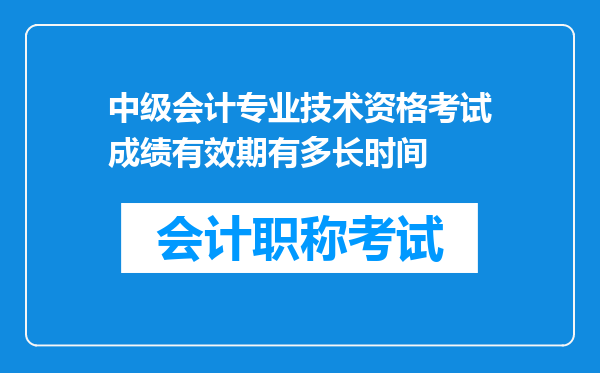 中级会计专业技术资格考试成绩有效期有多长时间