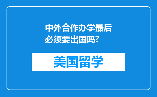 中外合作办学最后必须要出国吗?