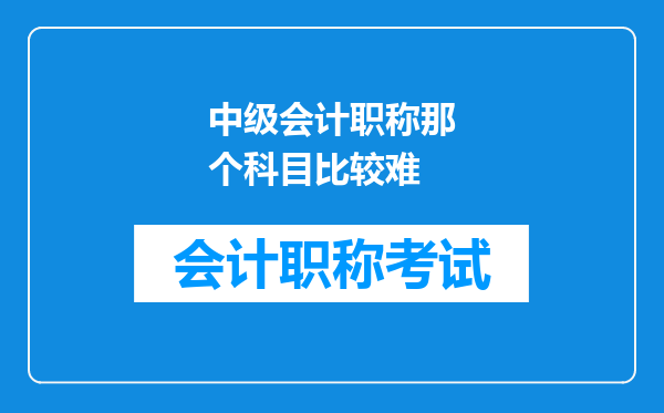 中级会计职称那个科目比较难