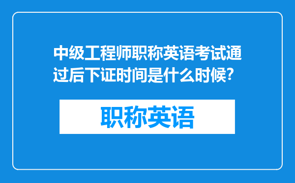 中级工程师职称英语考试通过后下证时间是什么时候？