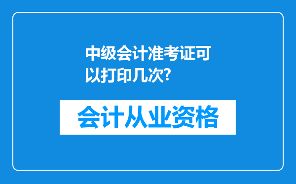 中级会计准考证可以打印几次?