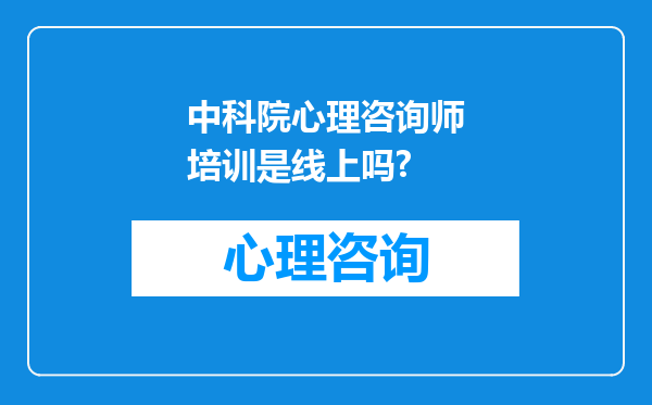 中科院心理咨询师培训是线上吗?