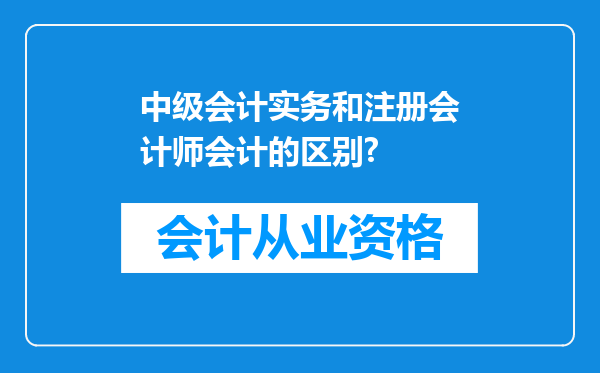 中级会计实务和注册会计师会计的区别?