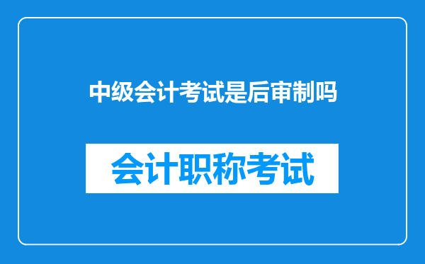 中级会计考试是后审制吗