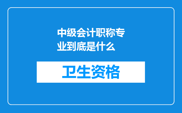 中级会计职称专业到底是什么