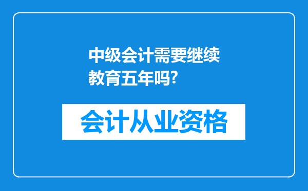 中级会计需要继续教育五年吗?