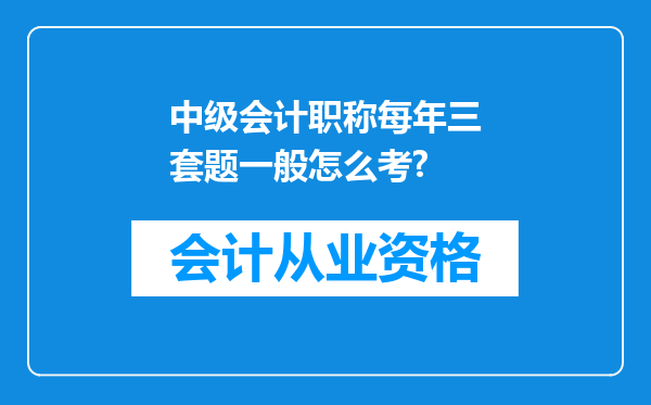 中级会计职称每年三套题一般怎么考?