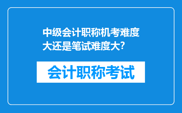 中级会计职称机考难度大还是笔试难度大？