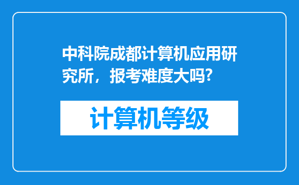 中科院成都计算机应用研究所，报考难度大吗?