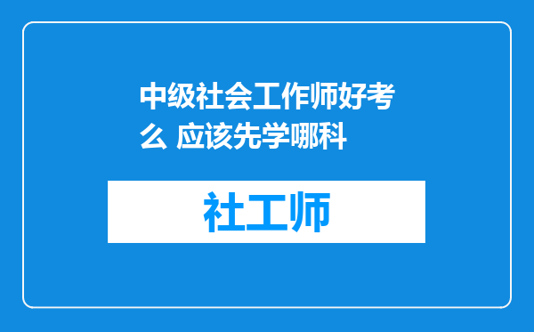 中级社会工作师好考么 应该先学哪科