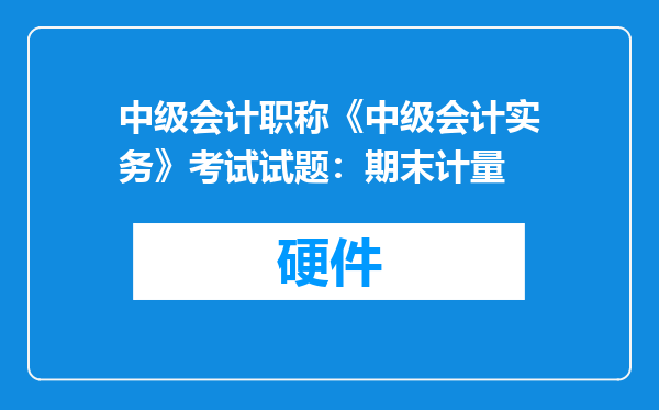 中级会计职称《中级会计实务》考试试题：期末计量