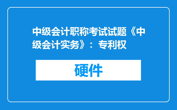 中级会计职称考试试题《中级会计实务》：专利权