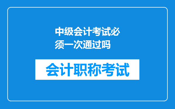 中级会计考试必须一次通过吗