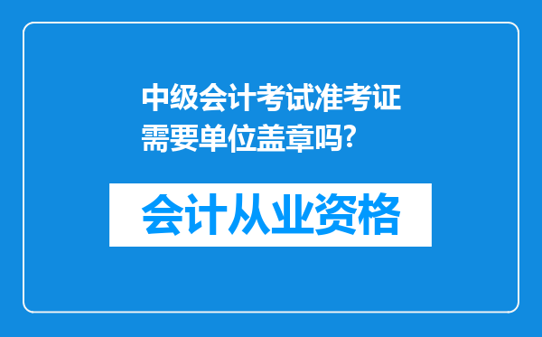 中级会计考试准考证需要单位盖章吗?