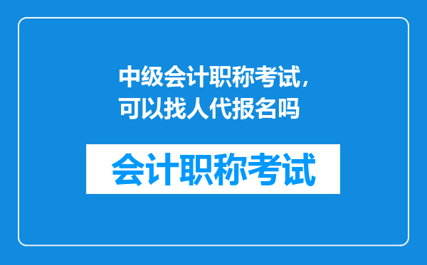 中级会计职称考试，可以找人代报名吗