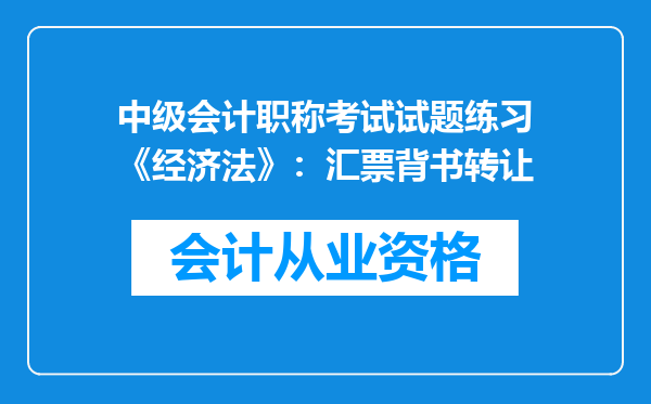 中级会计职称考试试题练习《经济法》：汇票背书转让